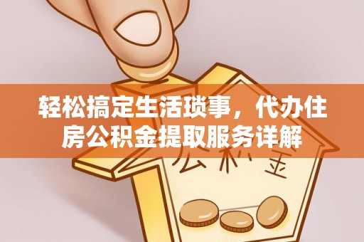 登封轻松搞定生活琐事，代办住房公积金提取服务详解