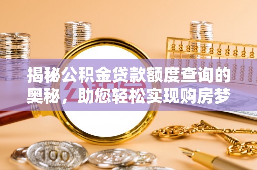 登封揭秘公积金贷款额度查询的奥秘，助您轻松实现购房梦
