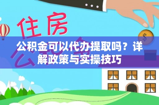 登封公积金可以代办提取吗？详解政策与实操技巧