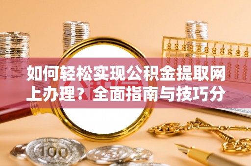登封如何轻松实现公积金提取网上办理？全面指南与技巧分享