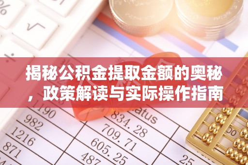 登封揭秘公积金提取金额的奥秘，政策解读与实际操作指南
