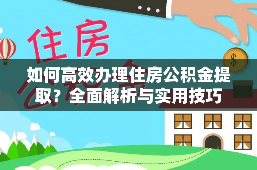 登封如何高效办理住房公积金提取？全面解析与实用技巧