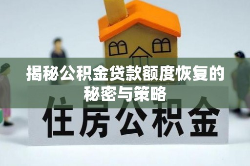 登封揭秘公积金贷款额度恢复的秘密与策略