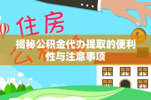 登封揭秘公积金代办提取的便利性与注意事项