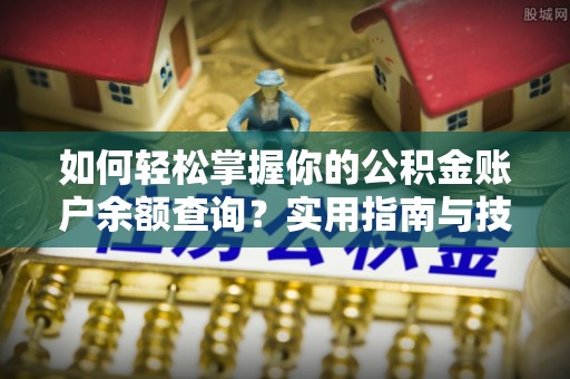 登封如何轻松掌握你的公积金账户余额查询？实用指南与技巧