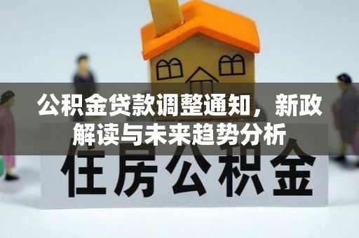 登封公积金贷款调整通知，新政解读与未来趋势分析
