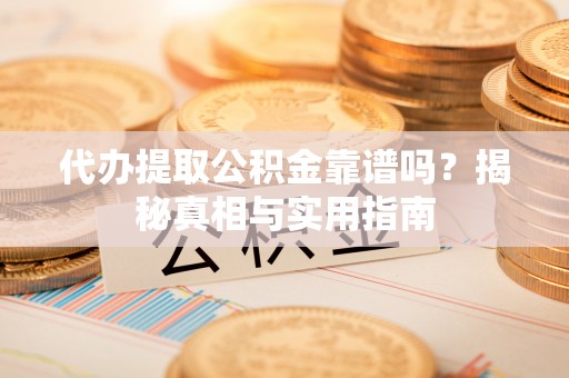 登封代办提取公积金靠谱吗？揭秘真相与实用指南