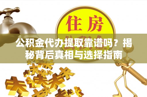 登封公积金代办提取靠谱吗？揭秘背后真相与选择指南