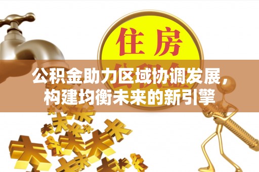登封公积金助力区域协调发展，构建均衡未来的新引擎