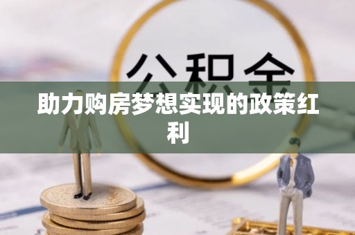 登封助力购房梦想实现的政策红利