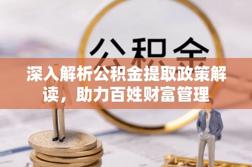 登封深入解析公积金提取政策解读，助力百姓财富管理