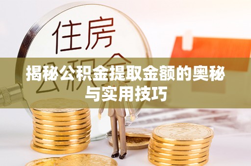 登封揭秘公积金提取金额的奥秘与实用技巧