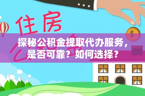 登封探秘公积金提取代办服务，是否可靠？如何选择？