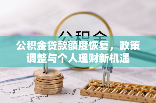 登封公积金贷款额度恢复，政策调整与个人理财新机遇