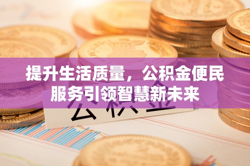 登封提升生活质量，公积金便民服务引领智慧新未来