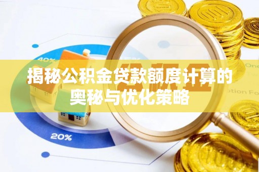 登封揭秘公积金贷款额度计算的奥秘与优化策略