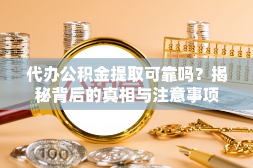登封代办公积金提取可靠吗？揭秘背后的真相与注意事项