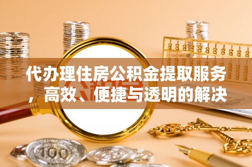 登封代办理住房公积金提取服务，高效、便捷与透明的解决方案