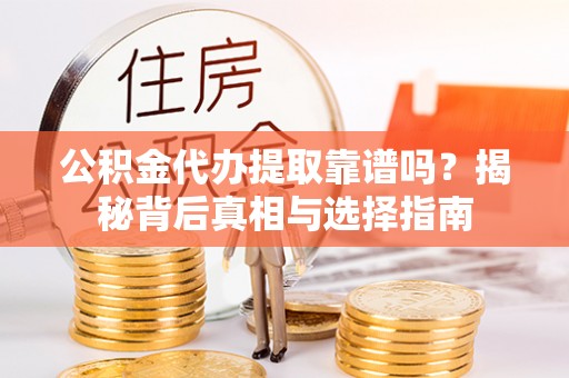 登封公积金代办提取靠谱吗？揭秘背后真相与选择指南
