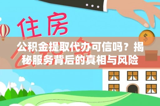 登封公积金提取代办可信吗？揭秘服务背后的真相与风险