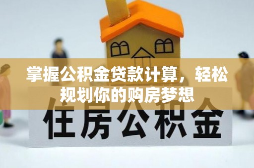 登封掌握公积金贷款计算，轻松规划你的购房梦想