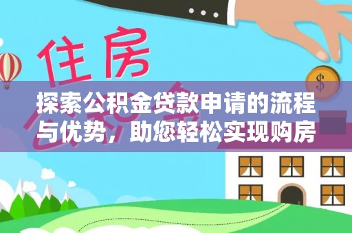 登封探索公积金贷款申请的流程与优势，助您轻松实现购房梦想