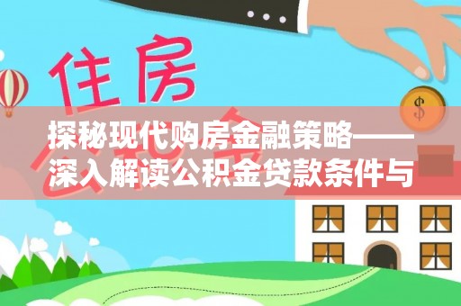 登封探秘现代购房金融策略——深入解读公积金贷款条件与优势