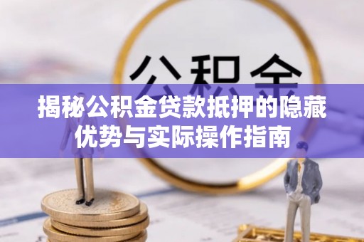 登封揭秘公积金贷款抵押的隐藏优势与实际操作指南