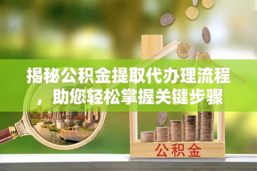 登封揭秘公积金提取代办理流程，助您轻松掌握关键步骤