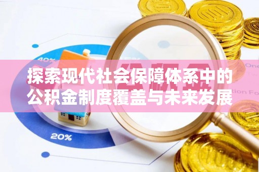 登封探索现代社会保障体系中的公积金制度覆盖与未来发展