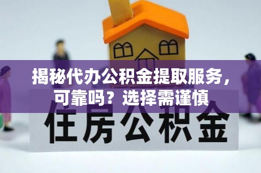 登封揭秘代办公积金提取服务，可靠吗？选择需谨慎
