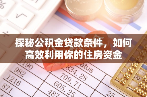登封探秘公积金贷款条件，如何高效利用你的住房资金