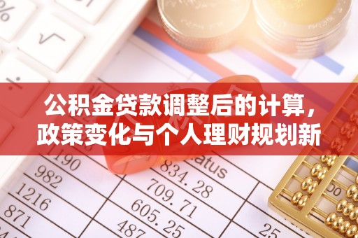 登封公积金贷款调整后的计算，政策变化与个人理财规划新思路