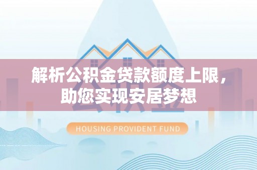 登封解析公积金贷款额度上限，助您实现安居梦想