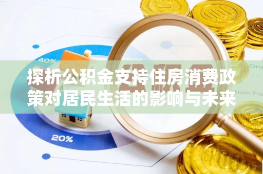 登封探析公积金支持住房消费政策对居民生活的影响与未来展望