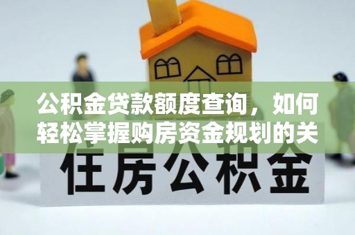 登封公积金贷款额度查询，如何轻松掌握购房资金规划的关键