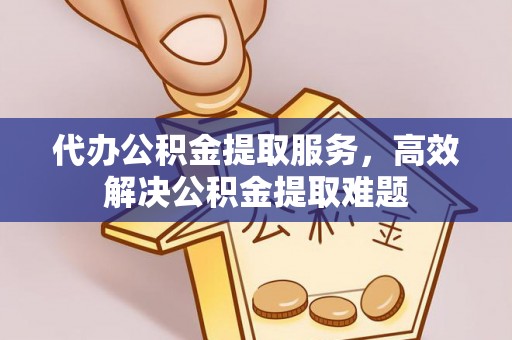 登封代办公积金提取服务，高效解决公积金提取难题
