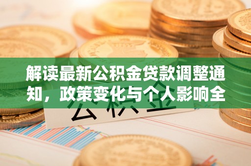 登封解读最新公积金贷款调整通知，政策变化与个人影响全解析