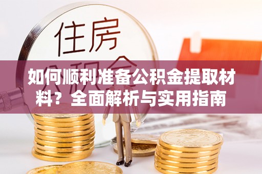 登封如何顺利准备公积金提取材料？全面解析与实用指南