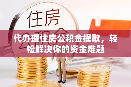 登封代办理住房公积金提取，轻松解决你的资金难题