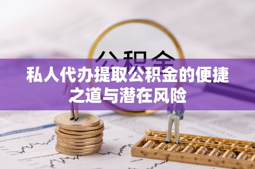 登封私人代办提取公积金的便捷之道与潜在风险