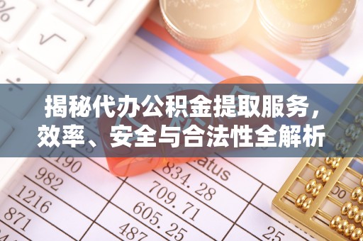 登封揭秘代办公积金提取服务，效率、安全与合法性全解析