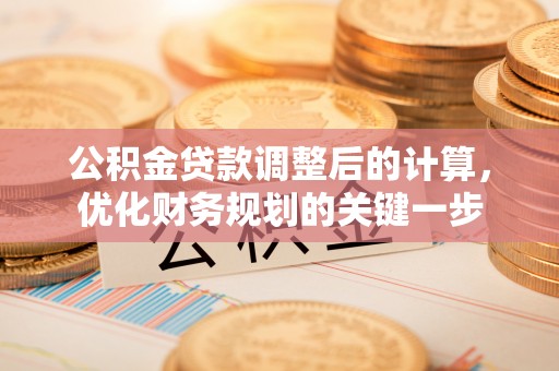 登封公积金贷款调整后的计算，优化财务规划的关键一步