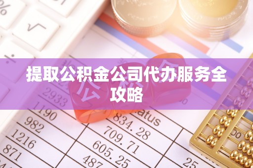 登封提取公积金公司代办服务全攻略