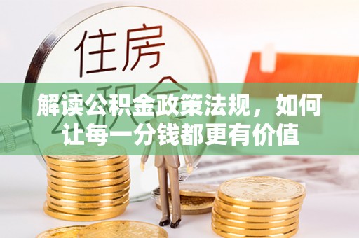 登封解读公积金政策法规，如何让每一分钱都更有价值