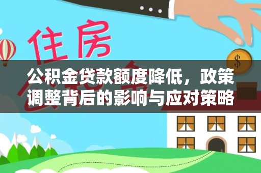 登封公积金贷款额度降低，政策调整背后的影响与应对策略