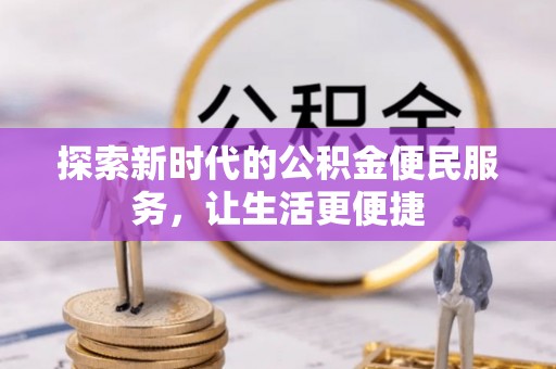 登封探索新时代的公积金便民服务，让生活更便捷