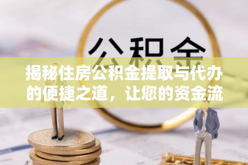 登封揭秘住房公积金提取与代办的便捷之道，让您的资金流动更高效