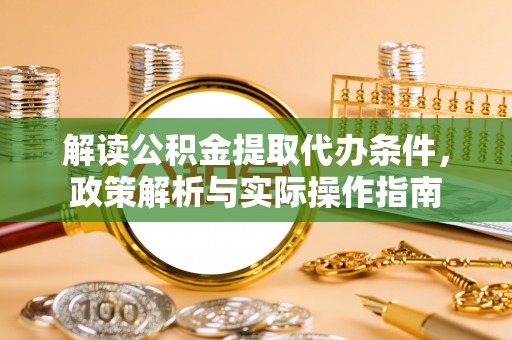 登封解读公积金提取代办条件，政策解析与实际操作指南