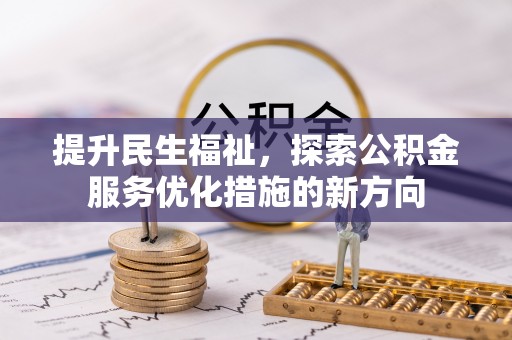 登封提升民生福祉，探索公积金服务优化措施的新方向
